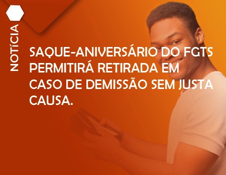 Saque-aniversário do FGTS permitirá retirada em caso de demissão sem justa causa.